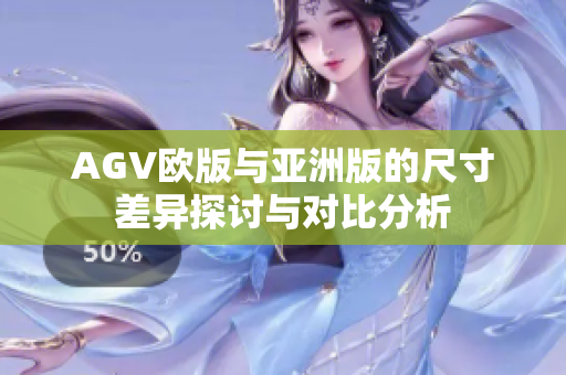 AGV欧版与亚洲版的尺寸差异探讨与对比分析