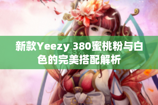 新款Yeezy 380蜜桃粉与白色的完美搭配解析