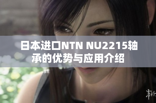 日本进口NTN NU2215轴承的优势与应用介绍