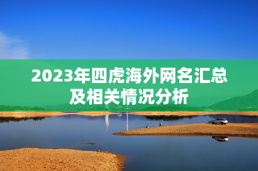 2023年四虎海外网名汇总及相关情况分析