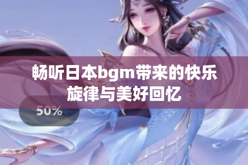 畅听日本bgm带来的快乐旋律与美好回忆