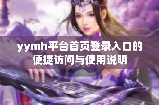 yymh平台首页登录入口的便捷访问与使用说明