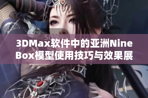 3DMax软件中的亚洲NineBox模型使用技巧与效果展示