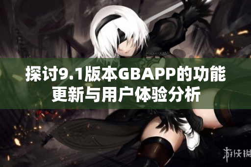 探讨9.1版本GBAPP的功能更新与用户体验分析