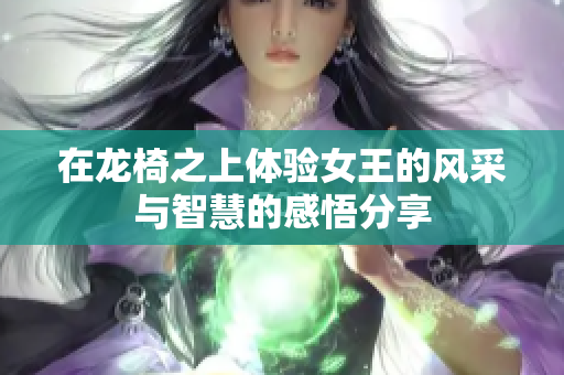 在龙椅之上体验女王的风采与智慧的感悟分享