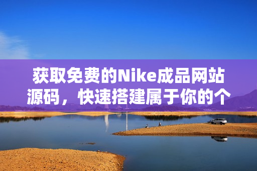 获取免费的Nike成品网站源码，快速搭建属于你的个性平台