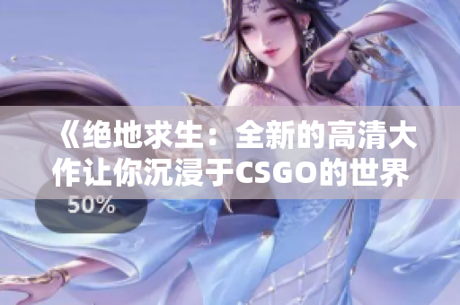 《绝地求生：全新的高清大作让你沉浸于CSGO的世界》