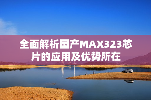 全面解析国产MAX323芯片的应用及优势所在