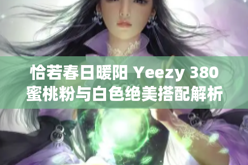 恰若春日暖阳 Yeezy 380蜜桃粉与白色绝美搭配解析