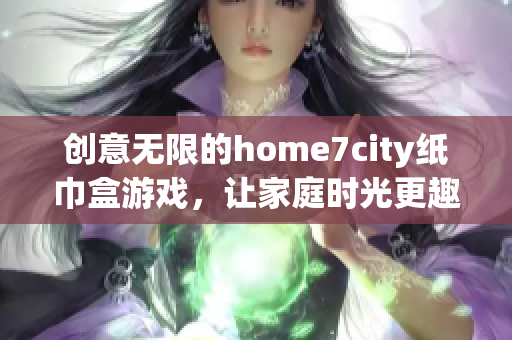 创意无限的home7city纸巾盒游戏，让家庭时光更趣味横生