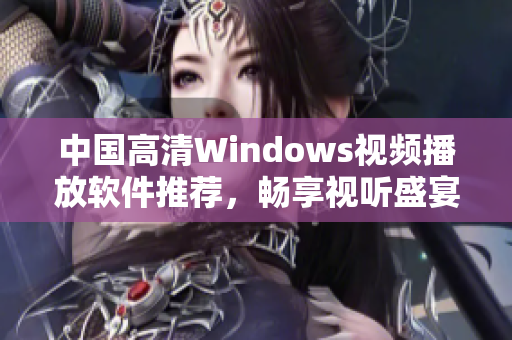 中国高清Windows视频播放软件推荐，畅享视听盛宴