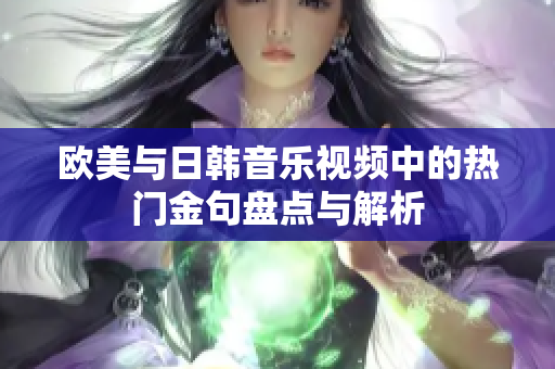 欧美与日韩音乐视频中的热门金句盘点与解析