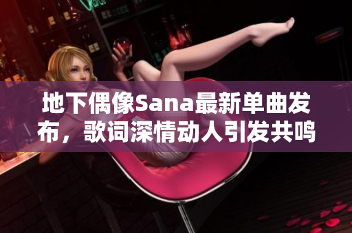 地下偶像Sana最新单曲发布，歌词深情动人引发共鸣