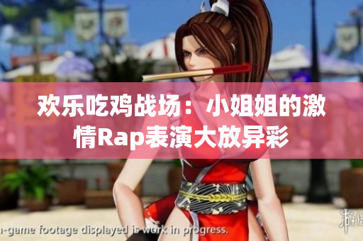 欢乐吃鸡战场：小姐姐的激情Rap表演大放异彩