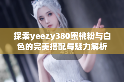 探索yeezy380蜜桃粉与白色的完美搭配与魅力解析