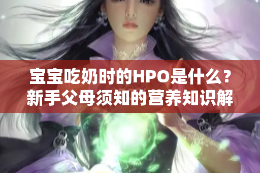 宝宝吃奶时的HPO是什么？新手父母须知的营养知识解析