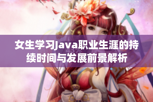 女生学习Java职业生涯的持续时间与发展前景解析