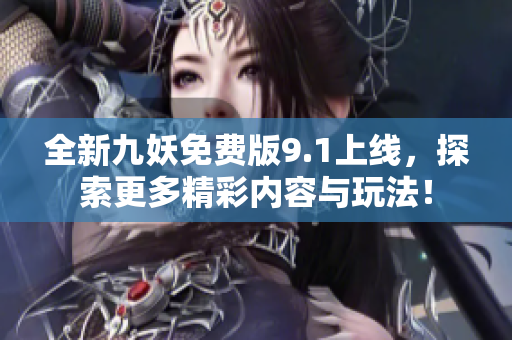 全新九妖免费版9.1上线，探索更多精彩内容与玩法！