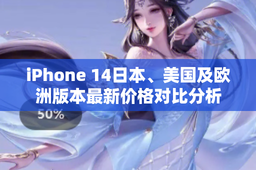 iPhone 14日本、美国及欧洲版本最新价格对比分析