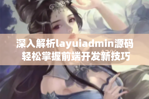 深入解析layuiadmin源码 轻松掌握前端开发新技巧