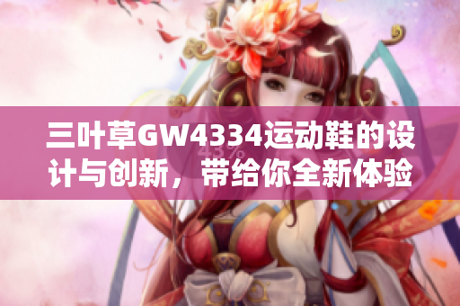 三叶草GW4334运动鞋的设计与创新，带给你全新体验