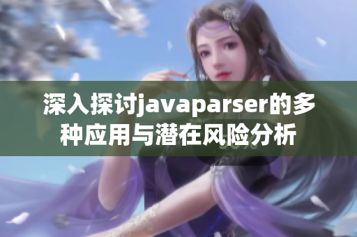 深入探讨javaparser的多种应用与潜在风险分析