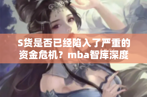 S货是否已经陷入了严重的资金危机？mba智库深度分析