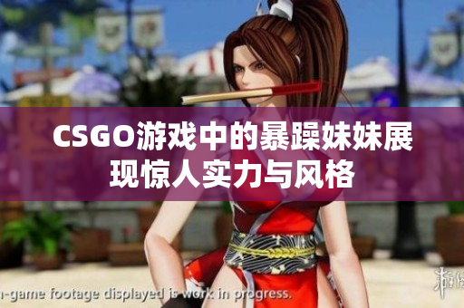 CSGO游戏中的暴躁妹妹展现惊人实力与风格