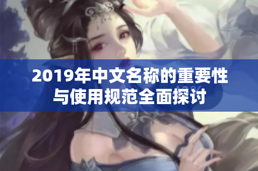 2019年中文名称的重要性与使用规范全面探讨