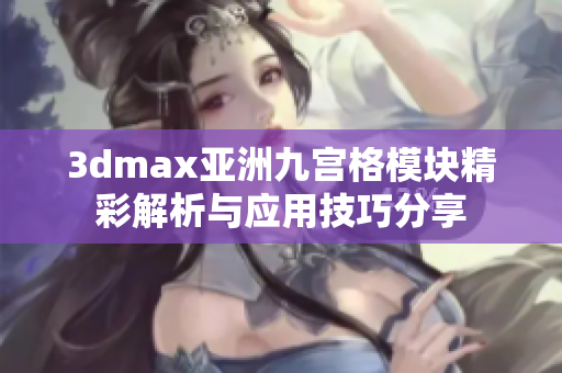 3dmax亚洲九宫格模块精彩解析与应用技巧分享