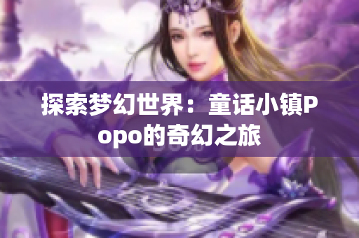 探索梦幻世界：童话小镇Popo的奇幻之旅