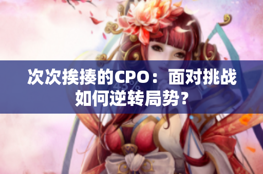 次次挨揍的CPO：面对挑战如何逆转局势？