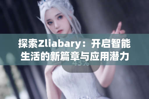 探索Zliabary：开启智能生活的新篇章与应用潜力