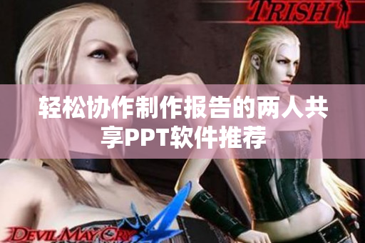 轻松协作制作报告的两人共享PPT软件推荐