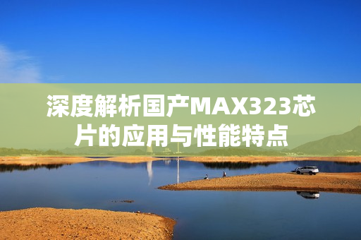 深度解析国产MAX323芯片的应用与性能特点