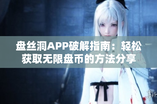 盘丝洞APP破解指南：轻松获取无限盘币的方法分享