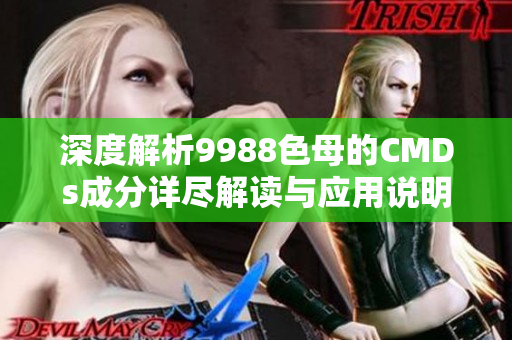 深度解析9988色母的CMDs成分详尽解读与应用说明