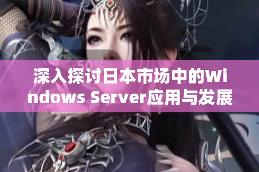 深入探讨日本市场中的Windows Server应用与发展现状