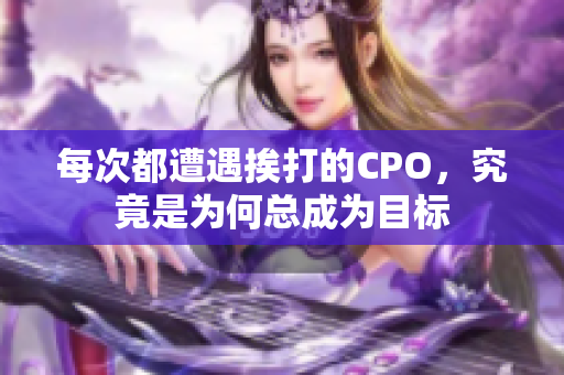 每次都遭遇挨打的CPO，究竟是为何总成为目标