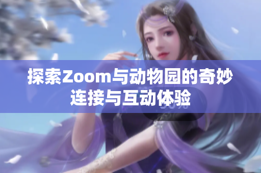 探索Zoom与动物园的奇妙连接与互动体验