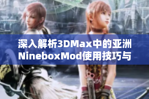 深入解析3DMax中的亚洲NineboxMod使用技巧与应用方法