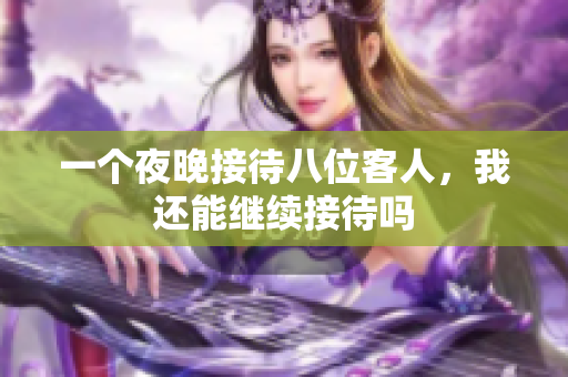 一个夜晚接待八位客人，我还能继续接待吗