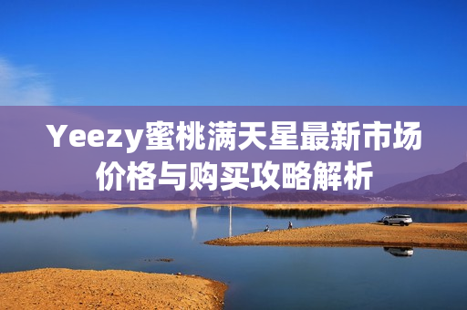 Yeezy蜜桃满天星最新市场价格与购买攻略解析