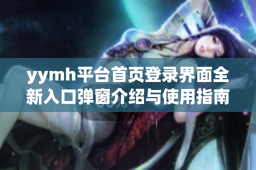 yymh平台首页登录界面全新入口弹窗介绍与使用指南