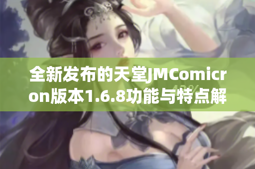 全新发布的天堂JMComicron版本1.6.8功能与特点解析