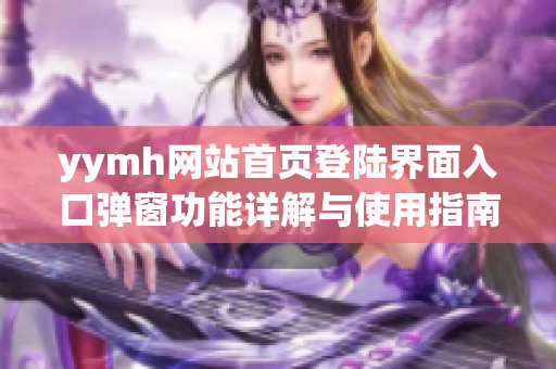 yymh网站首页登陆界面入口弹窗功能详解与使用指南