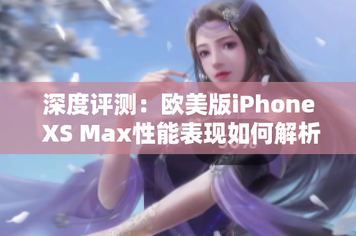 深度评测：欧美版iPhone XS Max性能表现如何解析