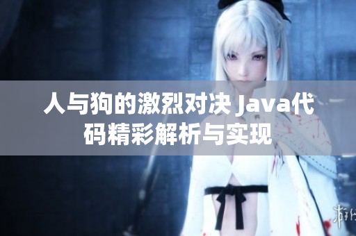 人与狗的激烈对决 Java代码精彩解析与实现