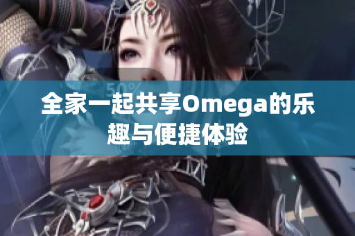 全家一起共享Omega的乐趣与便捷体验