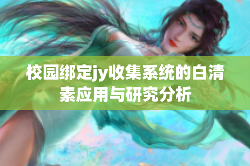 校园绑定jy收集系统的白清素应用与研究分析